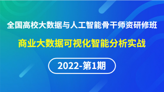 【2022年第1期】（专题一）全国高校大数据与人工智能骨干师资研修班-商业大数据可视化智能分析实战
