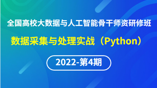 【2022年第4期】（专题一）全国高校大数据与人工智能骨干师资研修班-数据采集与处理实战(Python)