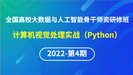 【2022年第4期】（专题四）全国高校大数据与人工智能骨干师资研修班-计算机视觉处理实战（Python）