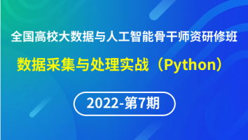 【2022年第7期】（专题二）全国高校大数据与人工智能骨干师资研修班-数据采集与处理实战（Python）