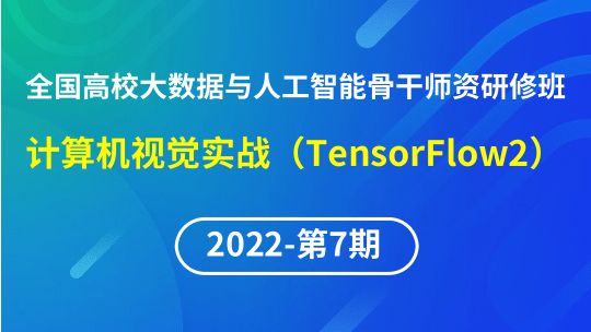 【2022年第7期】（专题五）全国高校大数据与人工智能骨干师资研修班-计算机视觉实战（TensorFlow2）