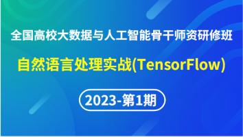 【2023年第1期】（专题七）全国高校大数据与人工智能骨干师资研修班-自然语言处理实战(TensorFlow)