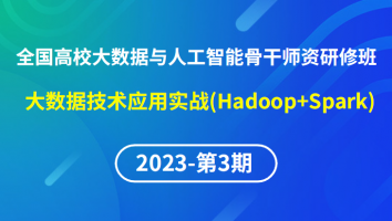 【2023年第3期】（专题五）全国高校大数据与人工智能骨干师资研修班- 大数据技术应用实战(Hadoop+Spark)