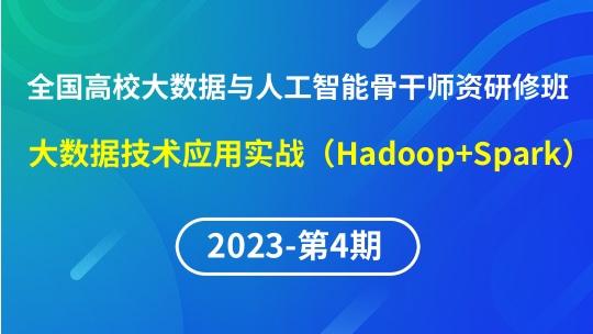 【2023年第4期】（专题五）全国高校大数据与人工智能骨干师资研修班- 大数据技术应用实战(Hadoop+Spark)