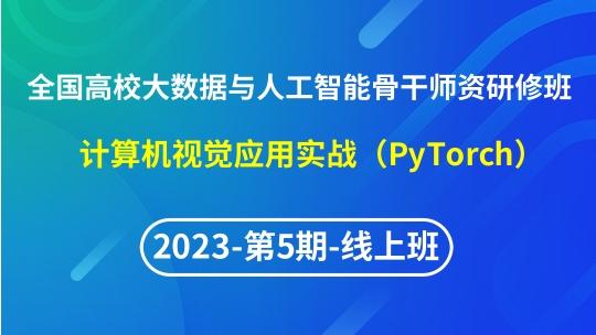 【2023年第5期线上】（专题六）全国高校大数据与人工智能骨干师资研修班- 计算机视觉应用实战（PyTorch）