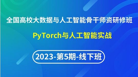 【2023年第5期线下】（专题四）全国高校大数据与人工智能骨干师资研修班- PyTorch与人工智能实战