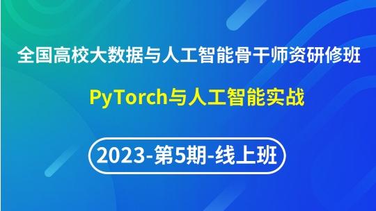 【2023年第5期线上】（专题四）全国高校大数据与人工智能骨干师资研修班- PyTorch与人工智能实战