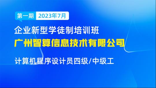 广州智算信息技术有限公司企业新型学徒制班-计算机程序设计员四级/中级工（第一期2023年7月）