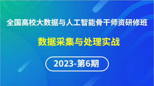 【2023年第6期专题二】全国高校大数据与人工智能骨干师资研修班-数据采集与处理实战