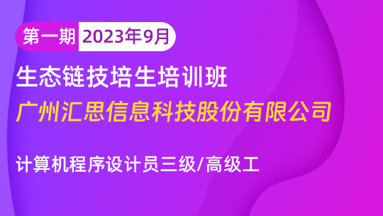 广州汇思信息科技股份有限公司技培生培训班-计算机程序设计员四级/中级工（第一期2023年9月）