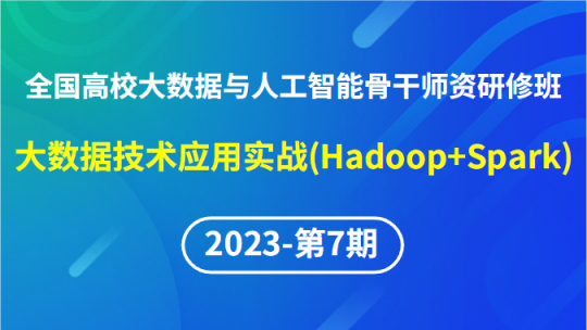 【2023年第7期专题四】全国高校大数据与人工智能骨干师资研修班-大数据技术应用实战（Hadoop+Spark）