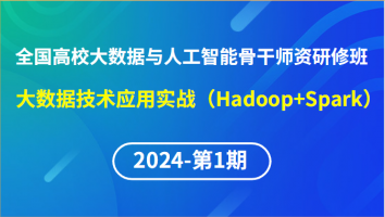 【2024年第1期专题四】全国高校大数据与人工智能骨干师资研修班-大数据技术应用实战（Hadoop+Spark）