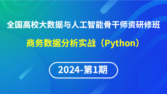 【2024年第1期专题六】全国高校大数据与人工智能骨干师资研修班-商务数据分析实战（Python）