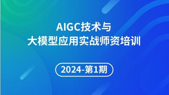 2024年第1期AIGC 技术与大模型应用实战师资培训
