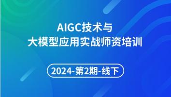 2024年第2期AIGC 技术与大模型应用实战师资培训线下班