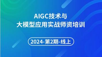 2024年第2期AIGC 技术与大模型应用实战师资培训线上班