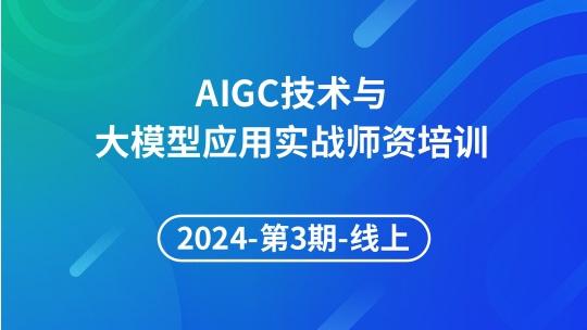 2024年第3期 AIGC 技术与大模型应用实战师资培训