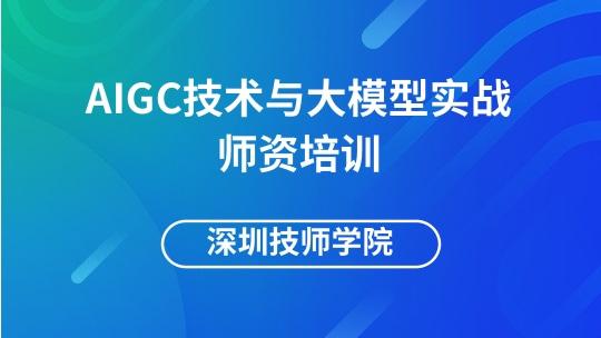 AIGC技术与大模型实战师资培训-深圳技师学院