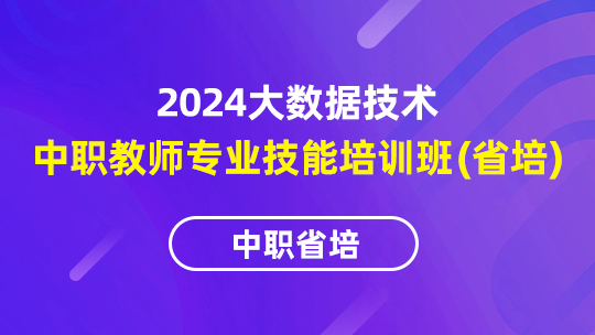 2024年大数据技术中职教师专业技能培训班（省培）