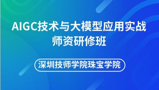 AIGC技术与大模型实战师资培训-深圳技师学院珠宝学院