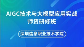 AIGC技术与大模型实战师资培训-深圳信息职业技术学院