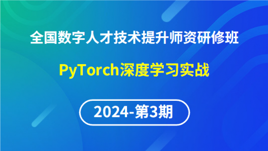 【2024年第3期专题九】全国数字人才技术提升骨干师资研修班-PyTorch深度学习实战