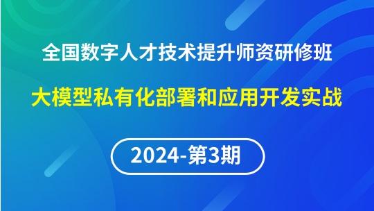 【2024年第3期专题四】全国数字人才技术提升骨干师资研修班-大模型私有化部署和应用开发实战