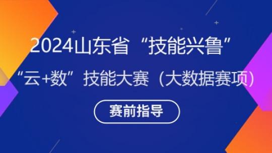 2024山东省“技能兴鲁”-“云+数”技能大赛（大数据赛项）