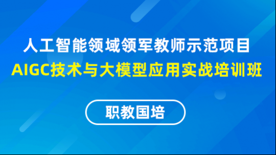 人工智能领域领军教师示范项目-AIGC技术与大模型应用实战培训班