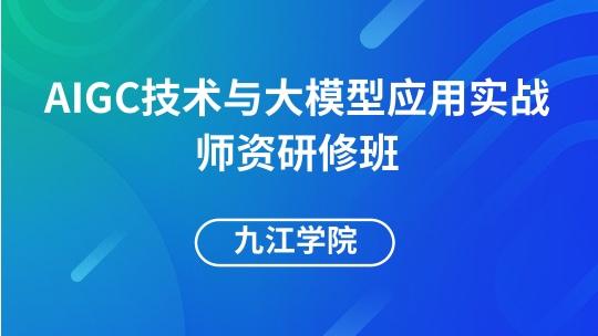 AIGC技术与大模型实战师资培训-九江学院
