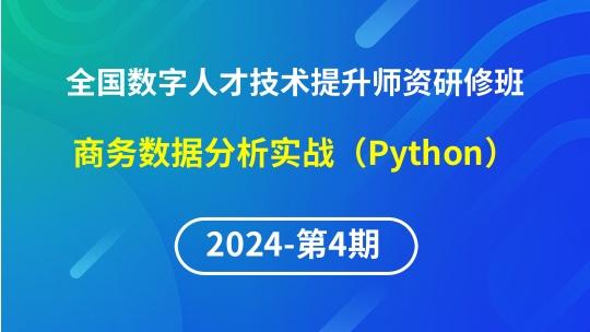【2024年第4期专题八】全国数字人才技术提升骨干师资研修班-商务数据分析实战（Python）