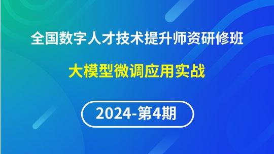 【2024年第4期专题三】全国数字人才技术提升骨干师资研修班-大模型微调应用实战