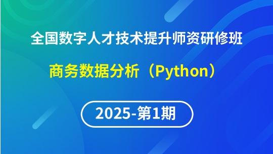【2025年第1期专题九】全国数字人才技术提升骨干师资研修班-商务数据分析实战
