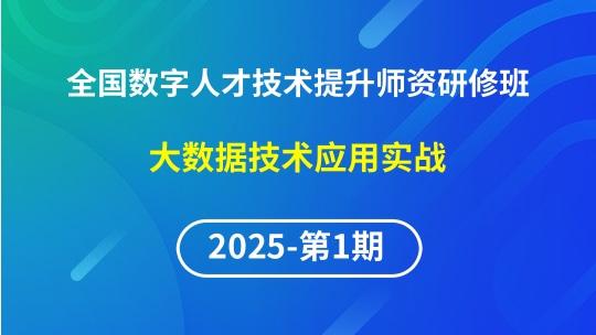 【2025年第1期专题六】全国数字人才技术提升骨干师资研修班-大数据技术应用实战