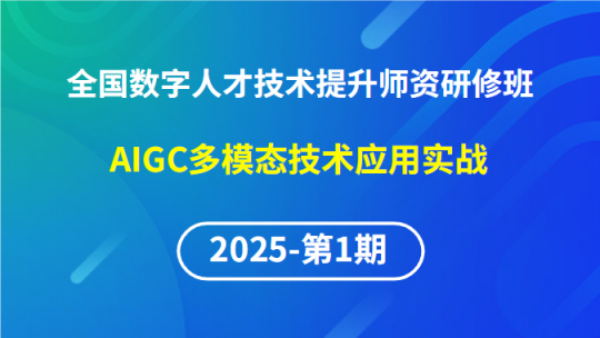 【2025年第1期专题五】全国数字人才技术提升骨干师资研修班-AIGC多模态技术应用实战