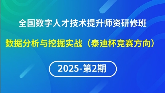 【2025年第2期专题四】全国数字人才技术提升骨干骨干师资研修班-数据分析与挖掘实战（泰迪杯竞赛方向）