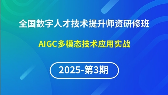 【2025年第3期专题四】全国数字人才技术提升骨干师资研修班-AIGC多模态技术应用实战
