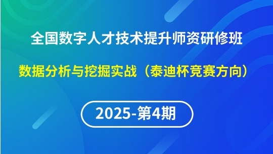【2025年第4期专题五】全国数字人才技术提升骨干师资研修班-数据分析与挖掘实战（泰迪杯竞赛方向）