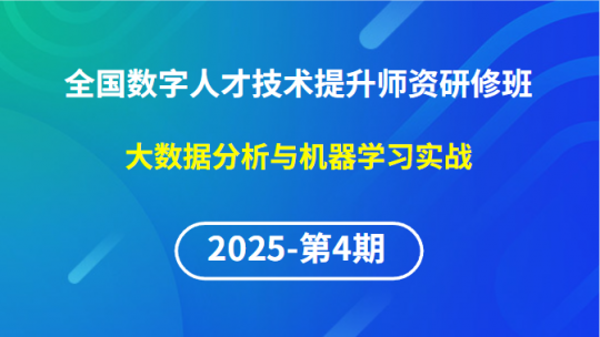 【2025年第4期专题六】全国数字人才技术提升骨干师资研修班-大数据分析与机器学习实战