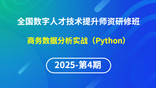 【2025年第4期专题七】全国数字人才技术提升骨干师资研修班-商务数据分析实战（Python）