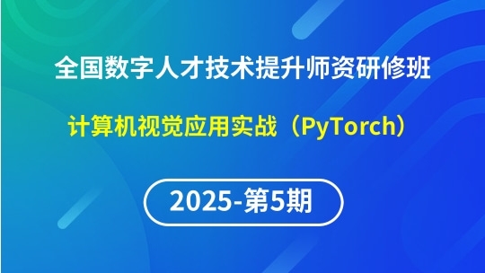 【2025年第5期专题八】全国数字人才技术提升骨干师资研修班-计算机视觉应用实战（PyTorch）