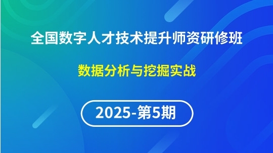 【2025年第5期专题五】全国数字人才技术提升骨干师资研修班-数据分析与挖掘实战