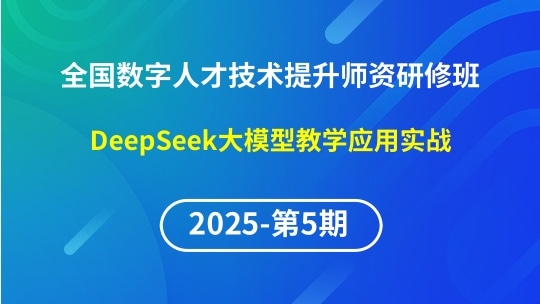 【2025年第5期专题一】全国数字人才技术提升骨干师资研修班-DeepSeek大模型教学应用实战