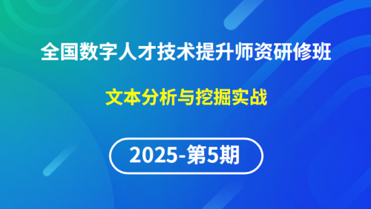 【2025年第5期专题十一】全国数字人才技术提升骨干师资研修班-文本分析与挖掘实战