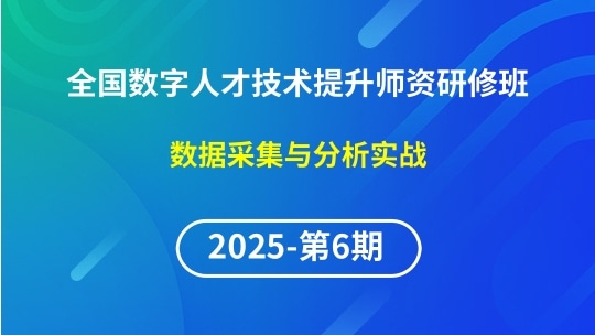 【2025年第6期专题四】全国数字人才技术提升骨干师资研修班-数据采集与分析实战