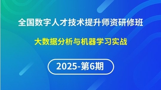 【2025年第6期专题五】全国数字人才技术提升骨干师资研修班-大数据分析与机器学习实战