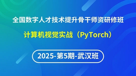 【2025年第5期武汉班】全国数字人才技术提升骨干师资研修班-计算机视觉应用实战