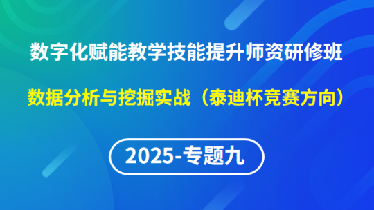 【2025年专题九】数字化赋能教学技能提升师资研修班-数据分析与挖掘实战