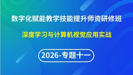 【2026年第1期专题十一】数字化赋能教学实践创新与技能提升师资研修班-深度学习与计算机视觉应用实战