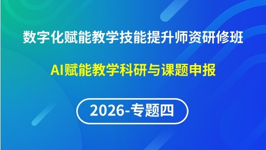 【2026年第1期专题四】数字化赋能教学实践创新与技能提升师资研修班-AI赋能教学科研与课题申报